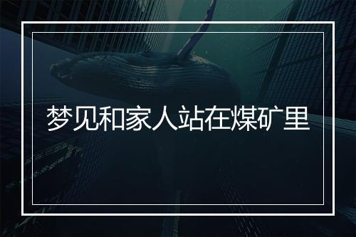 梦见和家人站在煤矿里