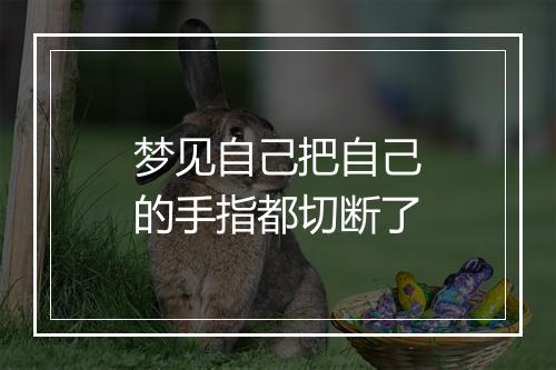 梦见自己把自己的手指都切断了