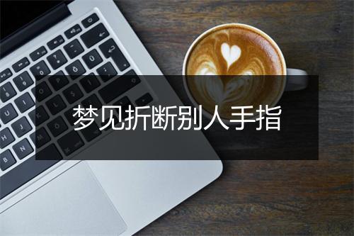 梦见折断别人手指