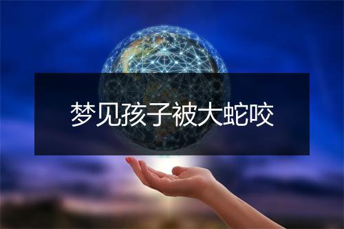 梦见孩子被大蛇咬