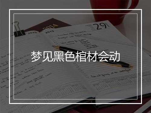 梦见黑色棺材会动