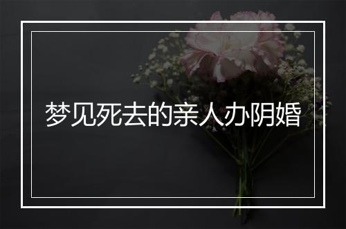 梦见死去的亲人办阴婚