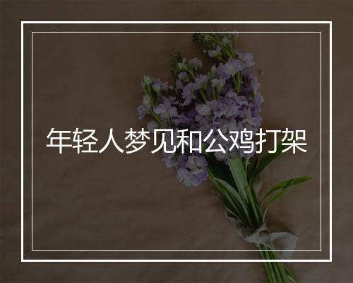 年轻人梦见和公鸡打架