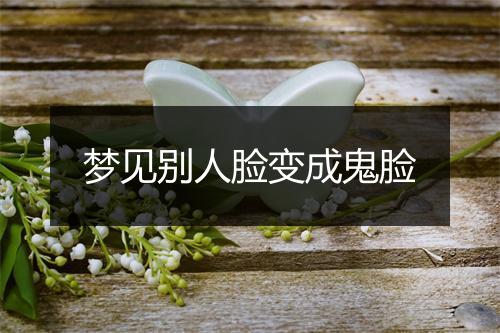 梦见别人脸变成鬼脸