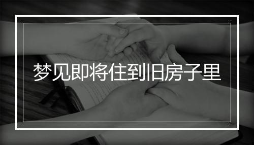 梦见即将住到旧房子里