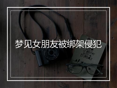 梦见女朋友被绑架侵犯