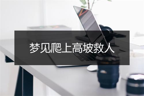 梦见爬上高坡救人