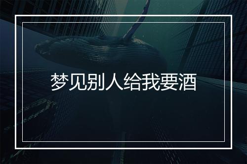 梦见别人给我要酒