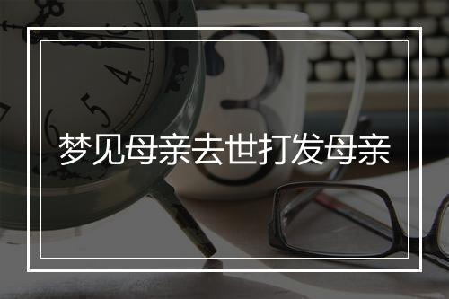 梦见母亲去世打发母亲