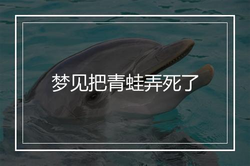 梦见把青蛙弄死了