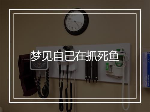 梦见自己在抓死鱼