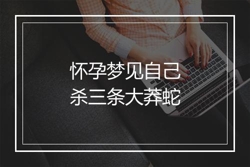 怀孕梦见自己杀三条大莽蛇