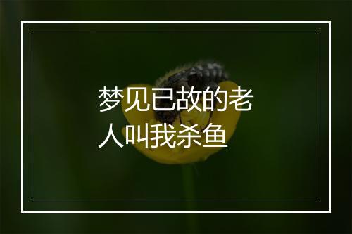 梦见已故的老人叫我杀鱼