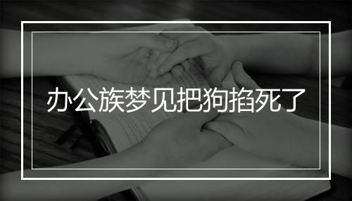 办公族梦见把狗掐死了