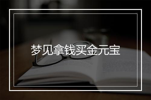 梦见拿钱买金元宝