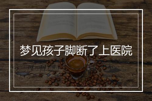 梦见孩子脚断了上医院