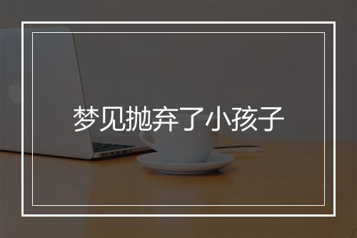 梦见抛弃了小孩子