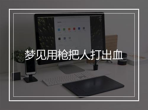 梦见用枪把人打出血