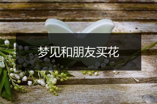 梦见和朋友买花