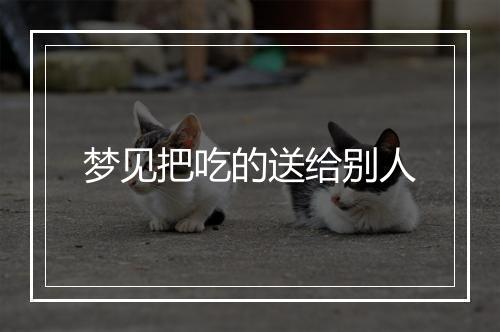 梦见把吃的送给别人