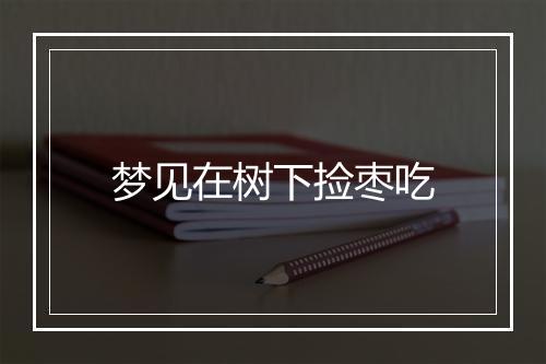 梦见在树下捡枣吃