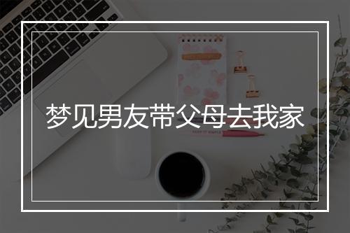 梦见男友带父母去我家