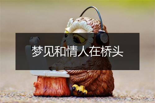 梦见和情人在桥头