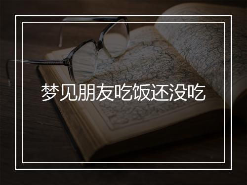 梦见朋友吃饭还没吃