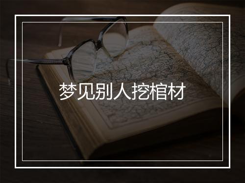 梦见别人挖棺材