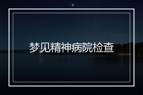 梦见精神病院检查