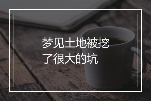 梦见土地被挖了很大的坑