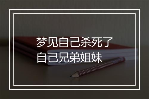 梦见自己杀死了自己兄弟姐妹