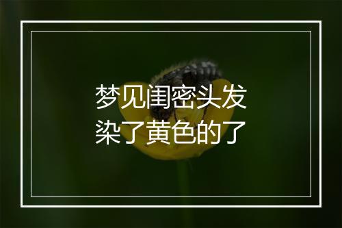 梦见闺密头发染了黄色的了