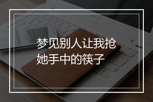 梦见别人让我抢她手中的筷子