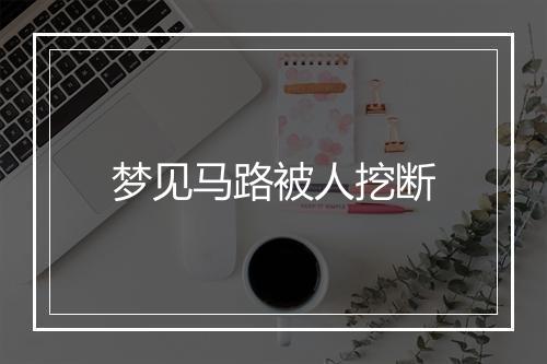 梦见马路被人挖断