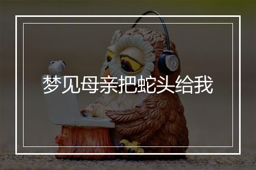 梦见母亲把蛇头给我