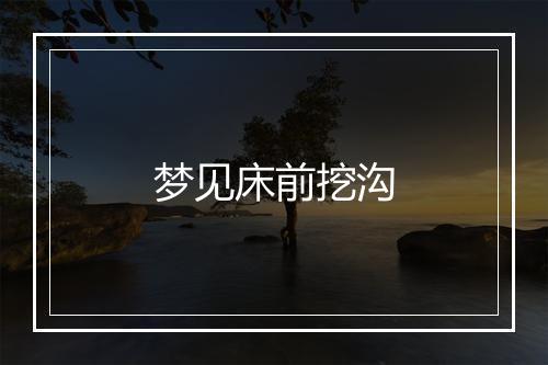 梦见床前挖沟