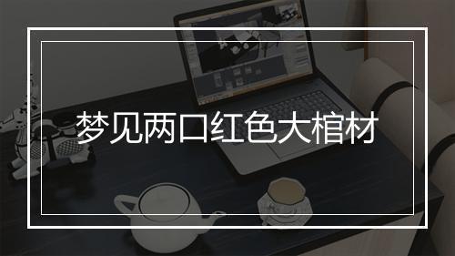 梦见两口红色大棺材