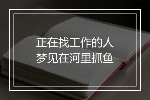 正在找工作的人梦见在河里抓鱼