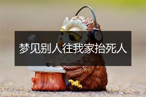 梦见别人往我家抬死人