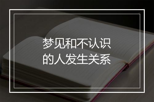 梦见和不认识的人发生关系