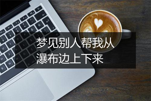 梦见别人帮我从瀑布边上下来