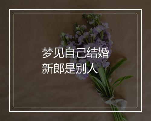 梦见自己结婚新郎是别人