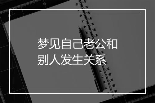 梦见自己老公和别人发生关系