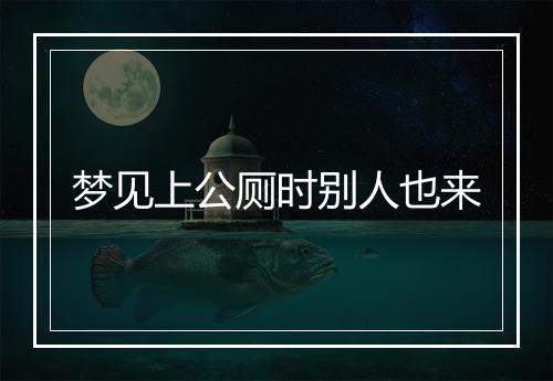 梦见上公厕时别人也来