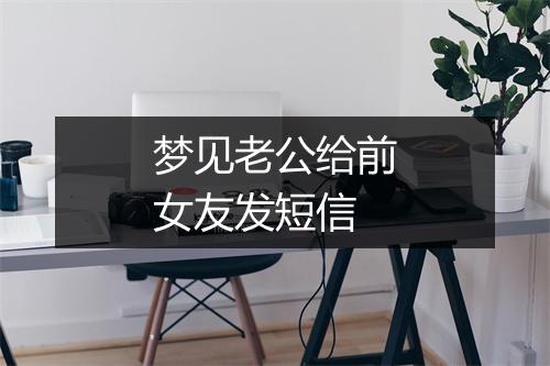 梦见老公给前女友发短信