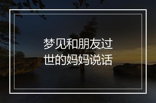 梦见和朋友过世的妈妈说话