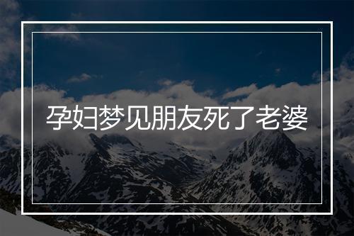 孕妇梦见朋友死了老婆