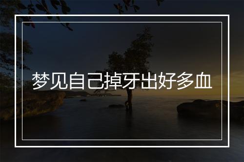 梦见自己掉牙出好多血