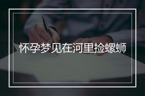 怀孕梦见在河里捡螺蛳